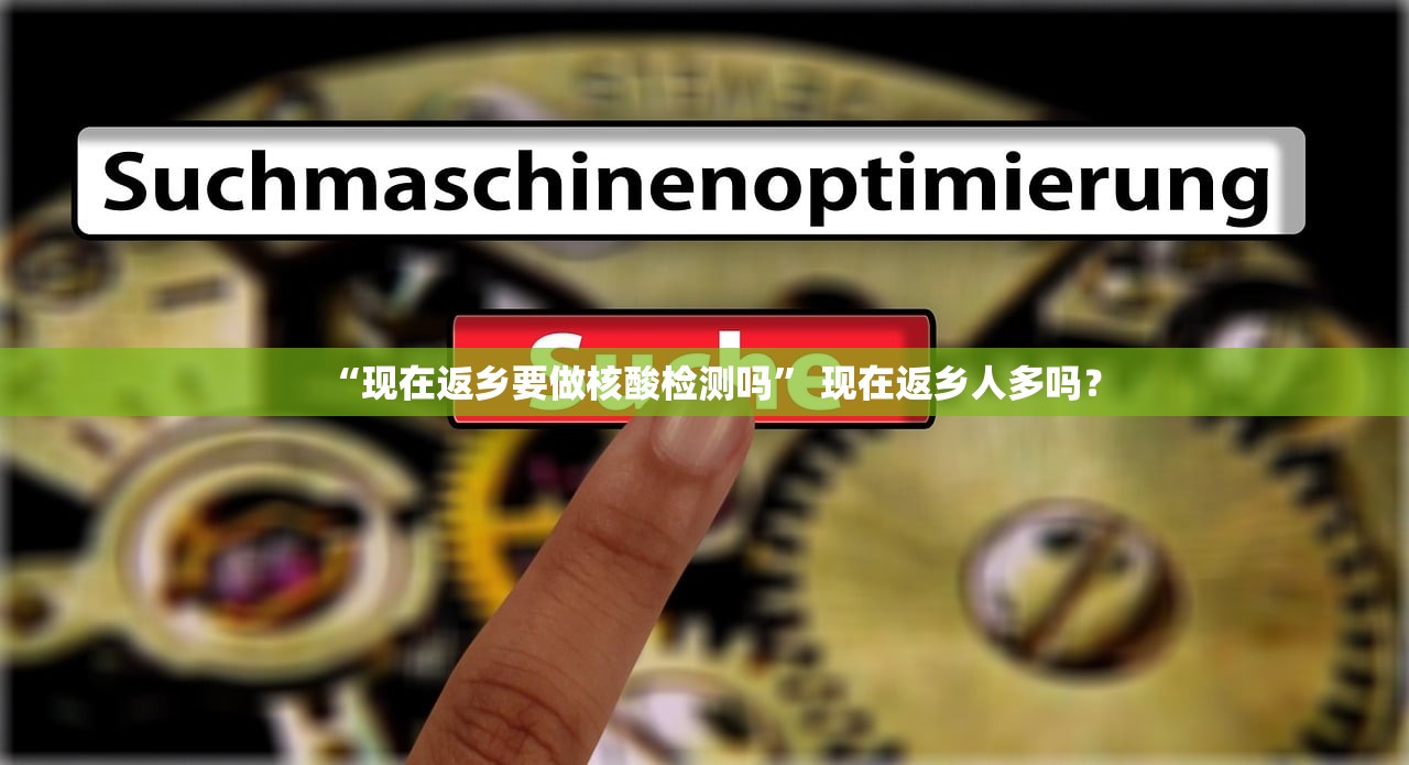 “现在返乡要做核酸检测吗	” 现在返乡人多吗？