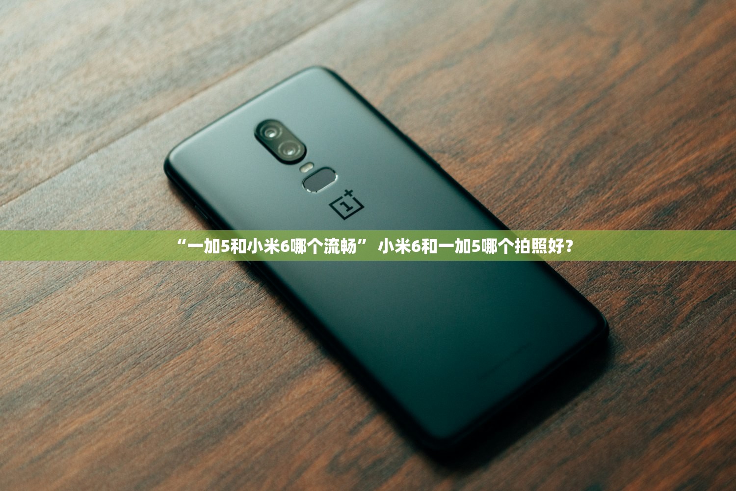 “一加5和小米6哪个流畅” 小米6和一加5哪个拍照好？