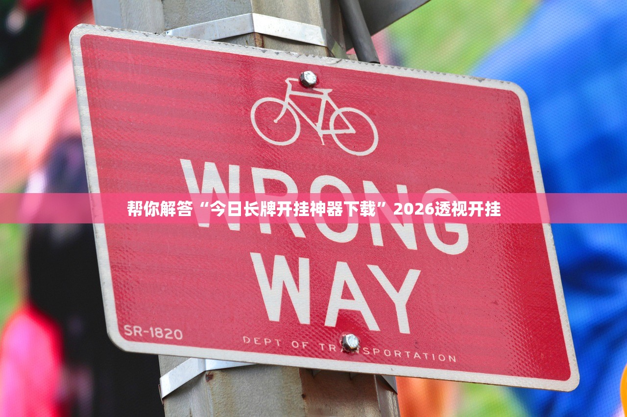 帮你解答“今日长牌开挂神器下载”2026透视开挂