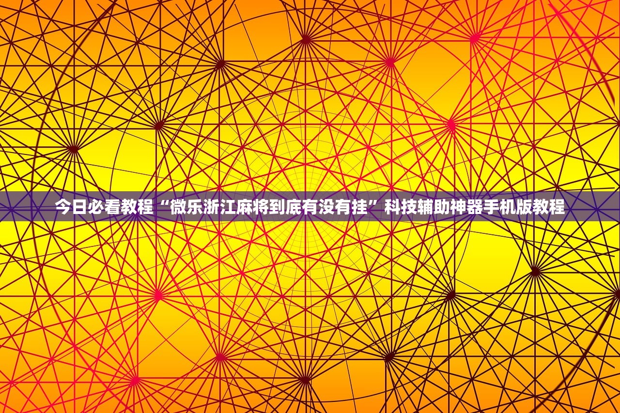 今日必看教程“微乐浙江麻将到底有没有挂”科技辅助神器手机版教程