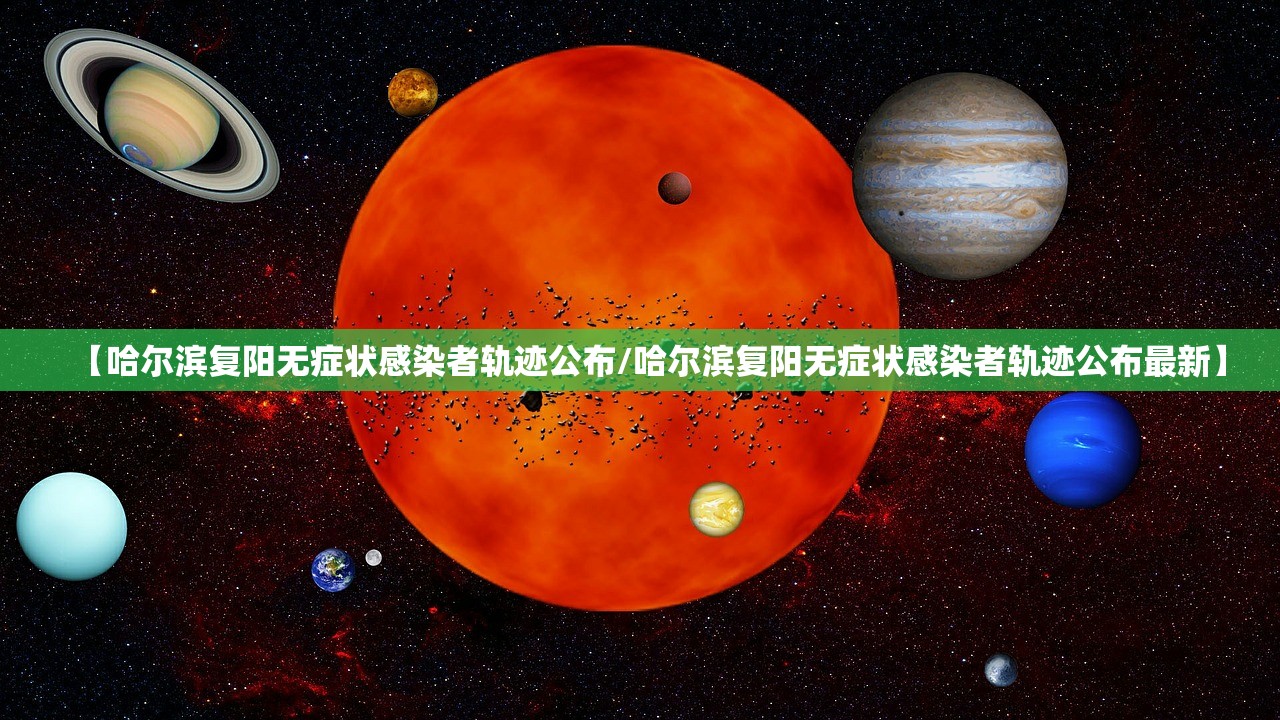 【哈尔滨复阳无症状感染者轨迹公布/哈尔滨复阳无症状感染者轨迹公布最新】