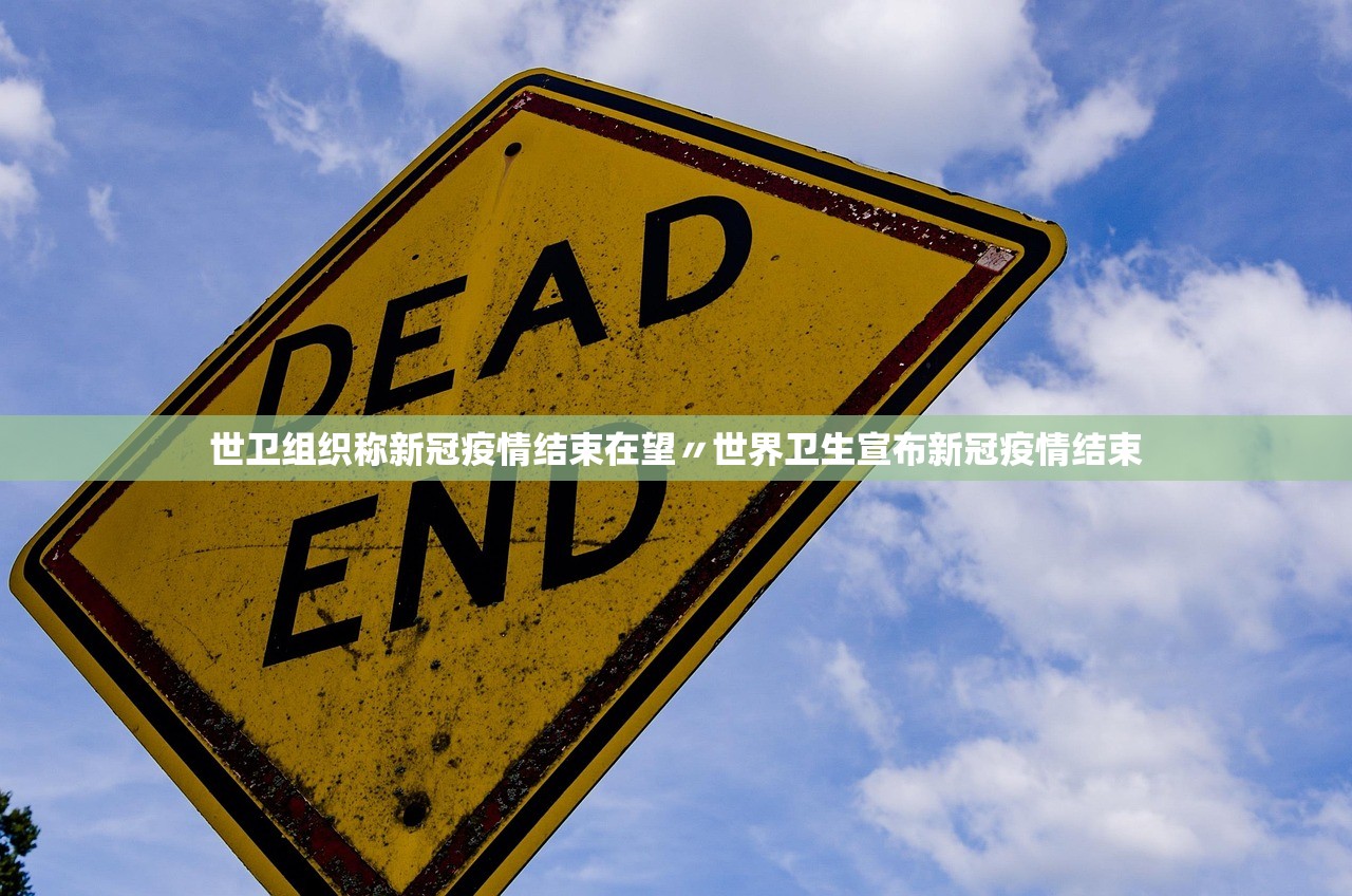 世卫组织称新冠疫情结束在望〃世界卫生宣布新冠疫情结束 世卫组织称新冠疫情结束在望〃世界卫生宣布新冠疫情结束