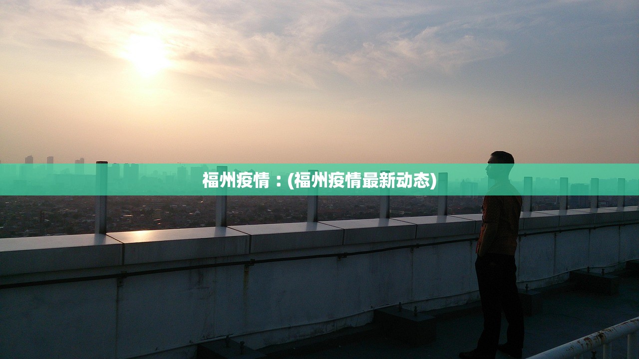 福州疫情︰(福州疫情最新动态) 福州疫情︰(福州疫情最新动态)