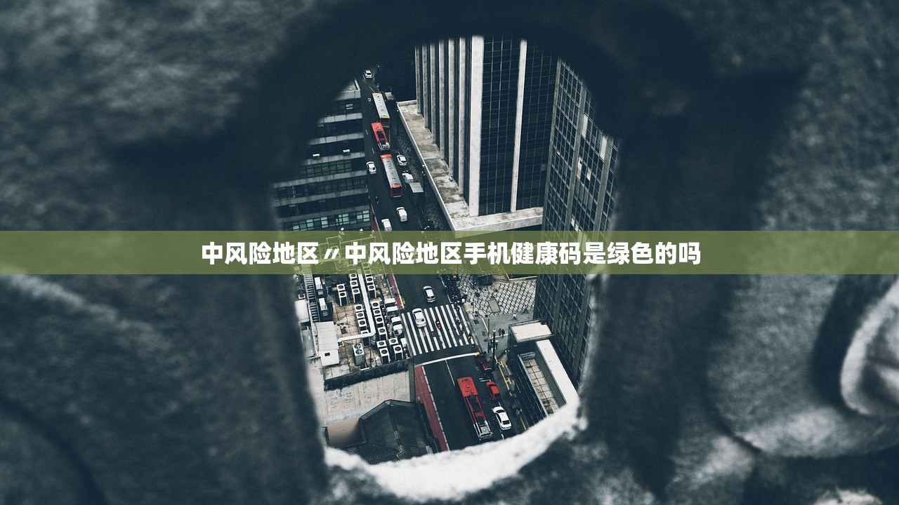 中风险地区〃中风险地区手机健康码是绿色的吗 中风险地区〃中风险地区手机健康码是绿色的吗