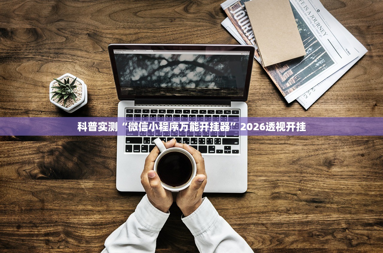 科普实测“微信小程序万能开挂器”2026透视开挂