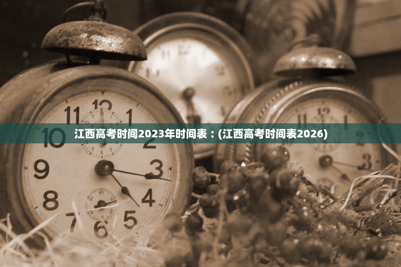 江西高考时间2023年时间表︰(江西高考时间表2026)