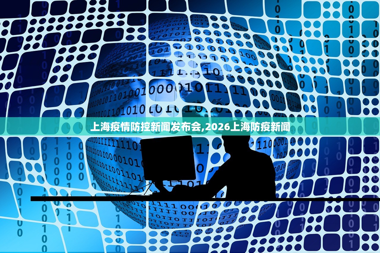 上海疫情防控新闻发布会,2026上海防疫新闻 上海疫情防控新闻发布会,2026上海防疫新闻