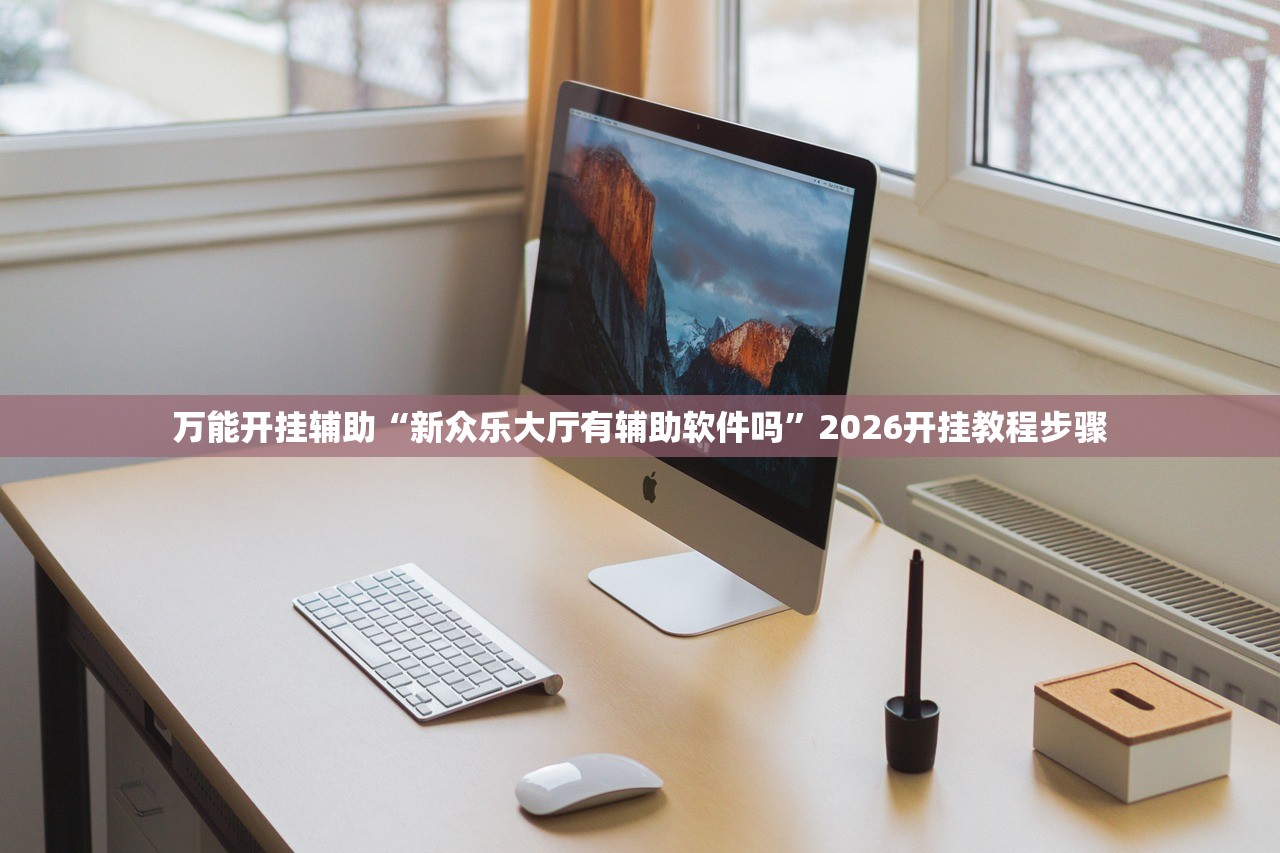 万能开挂辅助“新众乐大厅有辅助软件吗”2026开挂教程步骤