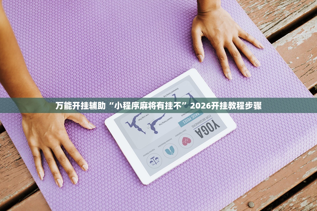 万能开挂辅助“小程序麻将有挂不”2026开挂教程步骤