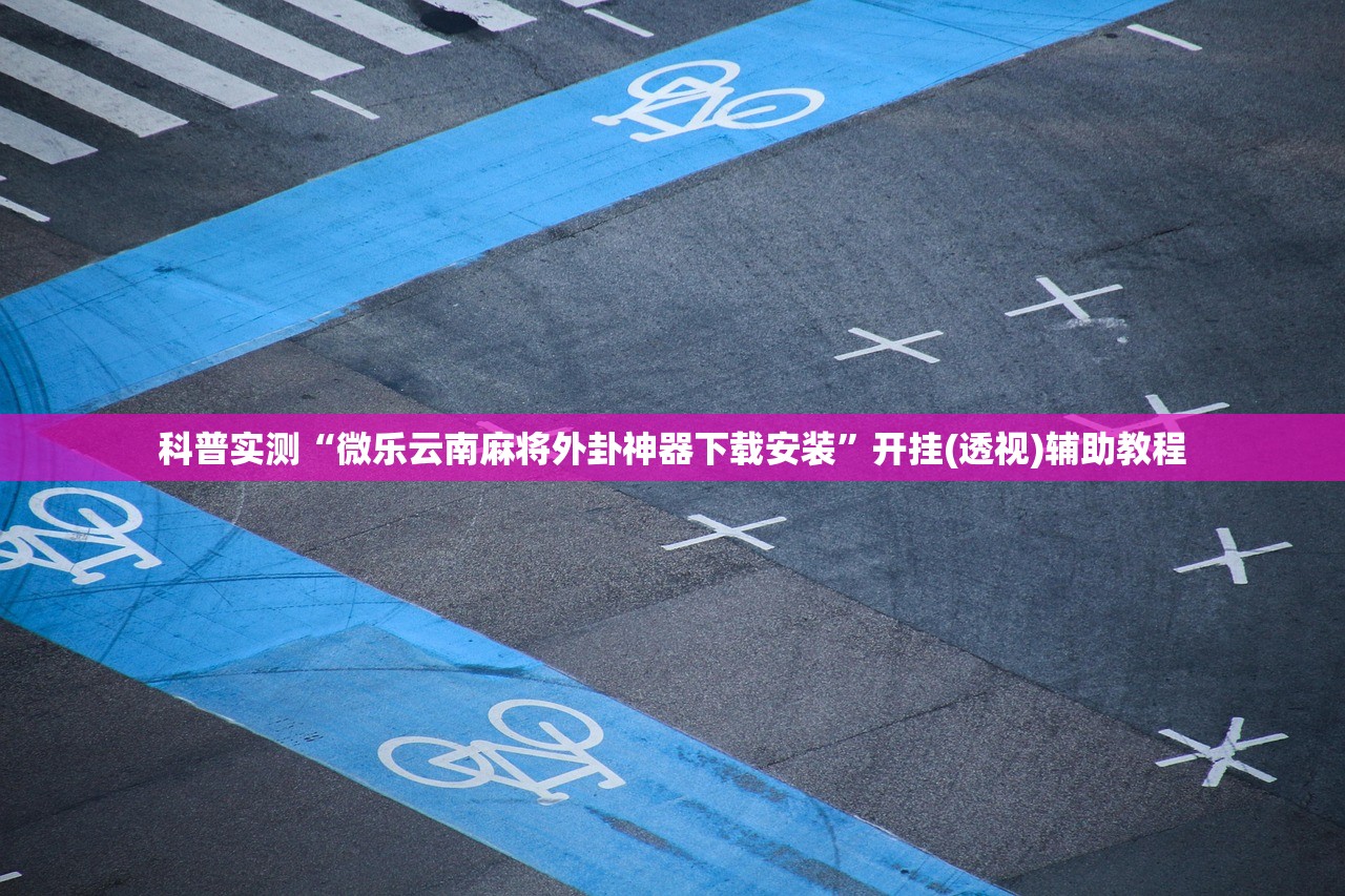 科普实测“微乐云南麻将外卦神器下载安装	”开挂(透视)辅助教程
