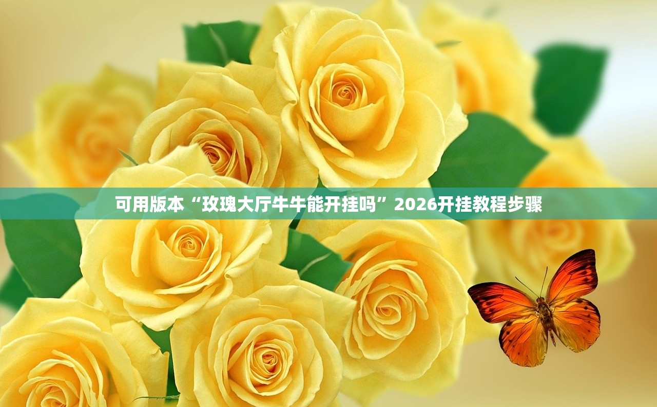 可用版本“玫瑰大厅牛牛能开挂吗”2026开挂教程步骤