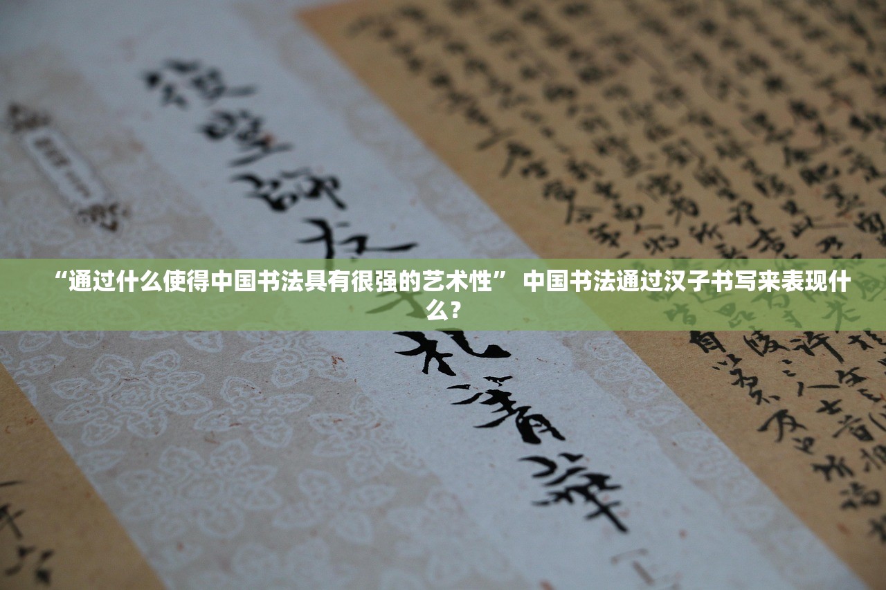 “通过什么使得中国书法具有很强的艺术性” 中国书法通过汉子书写来表现什么？