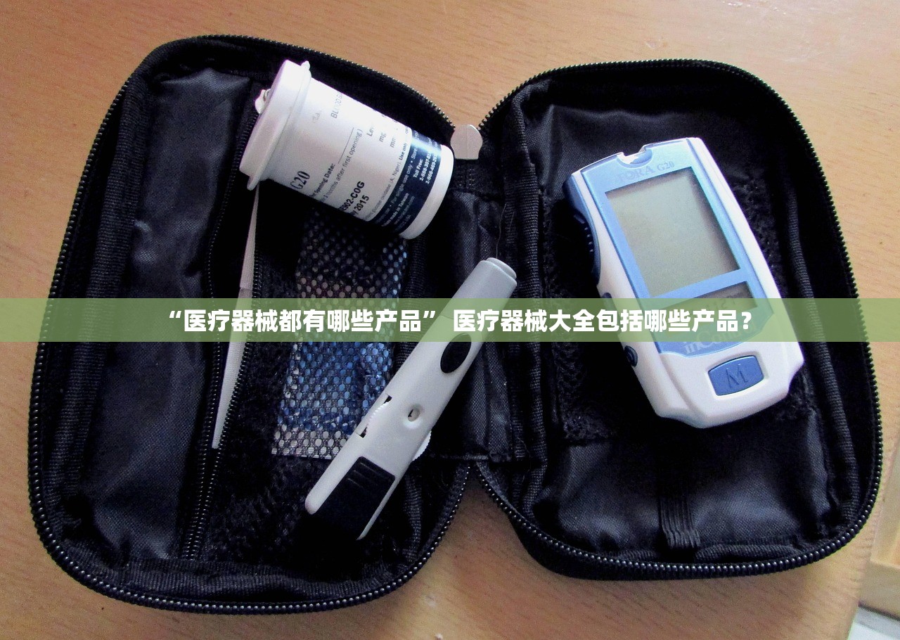 “医疗器械都有哪些产品” 医疗器械大全包括哪些产品？