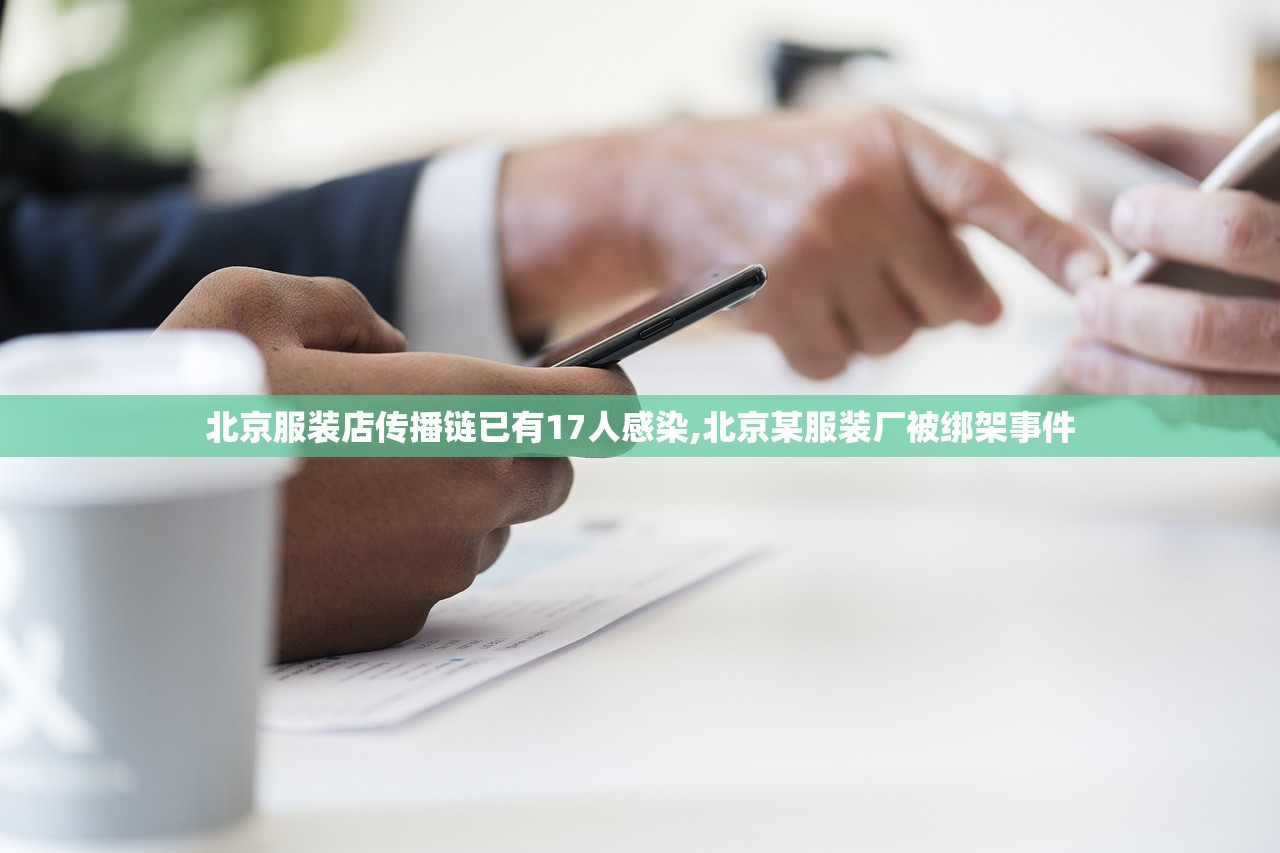 北京服装店传播链已有17人感染,北京某服装厂被绑架事件 北京服装店传播链已有17人感染,北京某服装厂被绑架事件