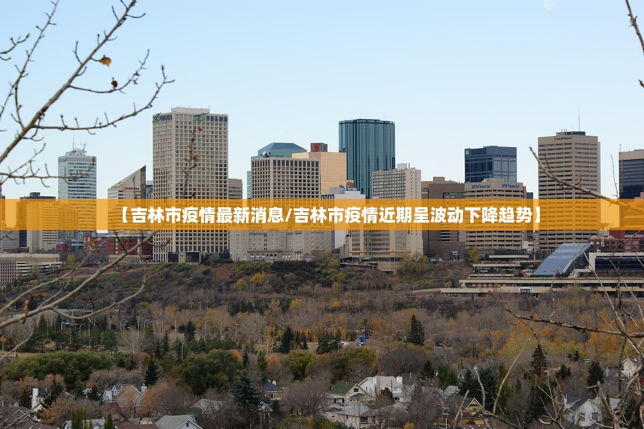 【吉林市疫情最新消息/吉林市疫情近期呈波动下降趋势】