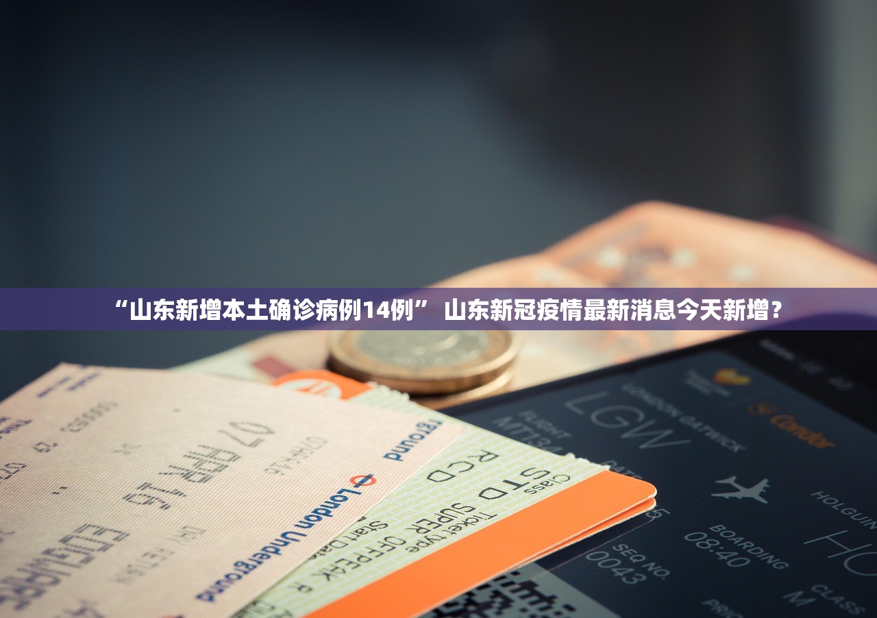 “山东新增本土确诊病例14例	” 山东新冠疫情最新消息今天新增？