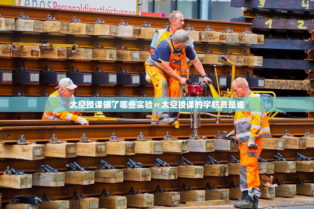 太空授课做了哪些实验〃太空授课的宇航员是谁 太空授课做了哪些实验〃太空授课的宇航员是谁