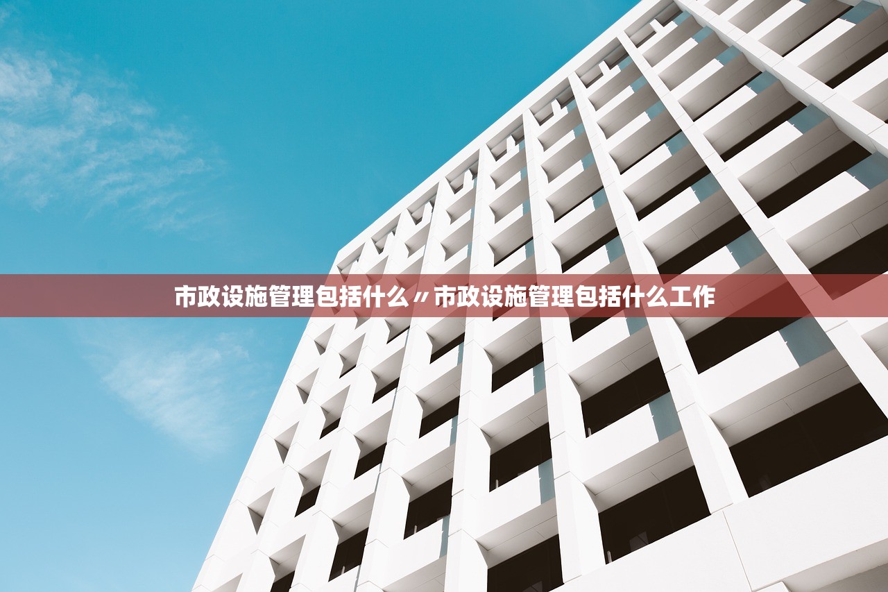市政设施管理包括什么〃市政设施管理包括什么工作 市政设施管理包括什么〃市政设施管理包括什么工作