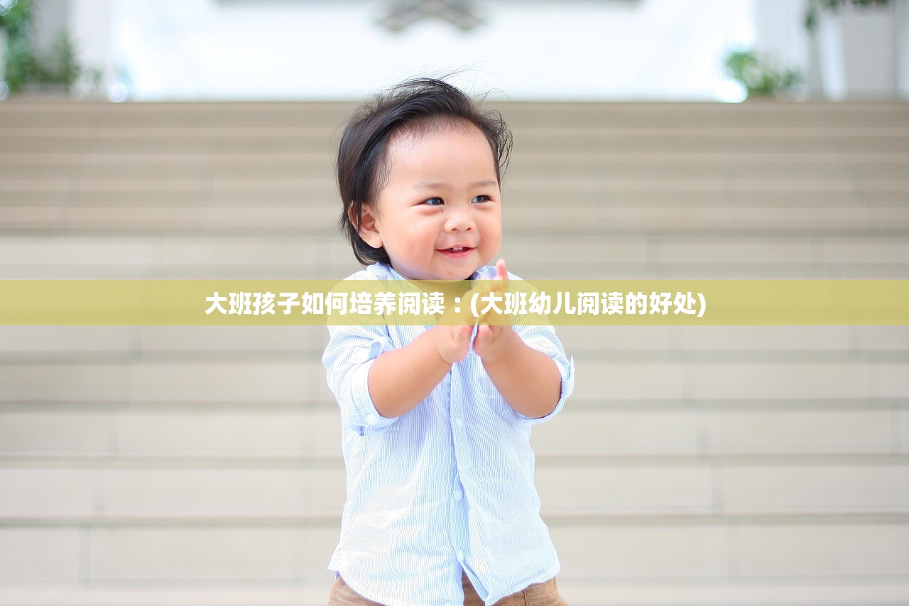 大班孩子如何培养阅读︰(大班幼儿阅读的好处)