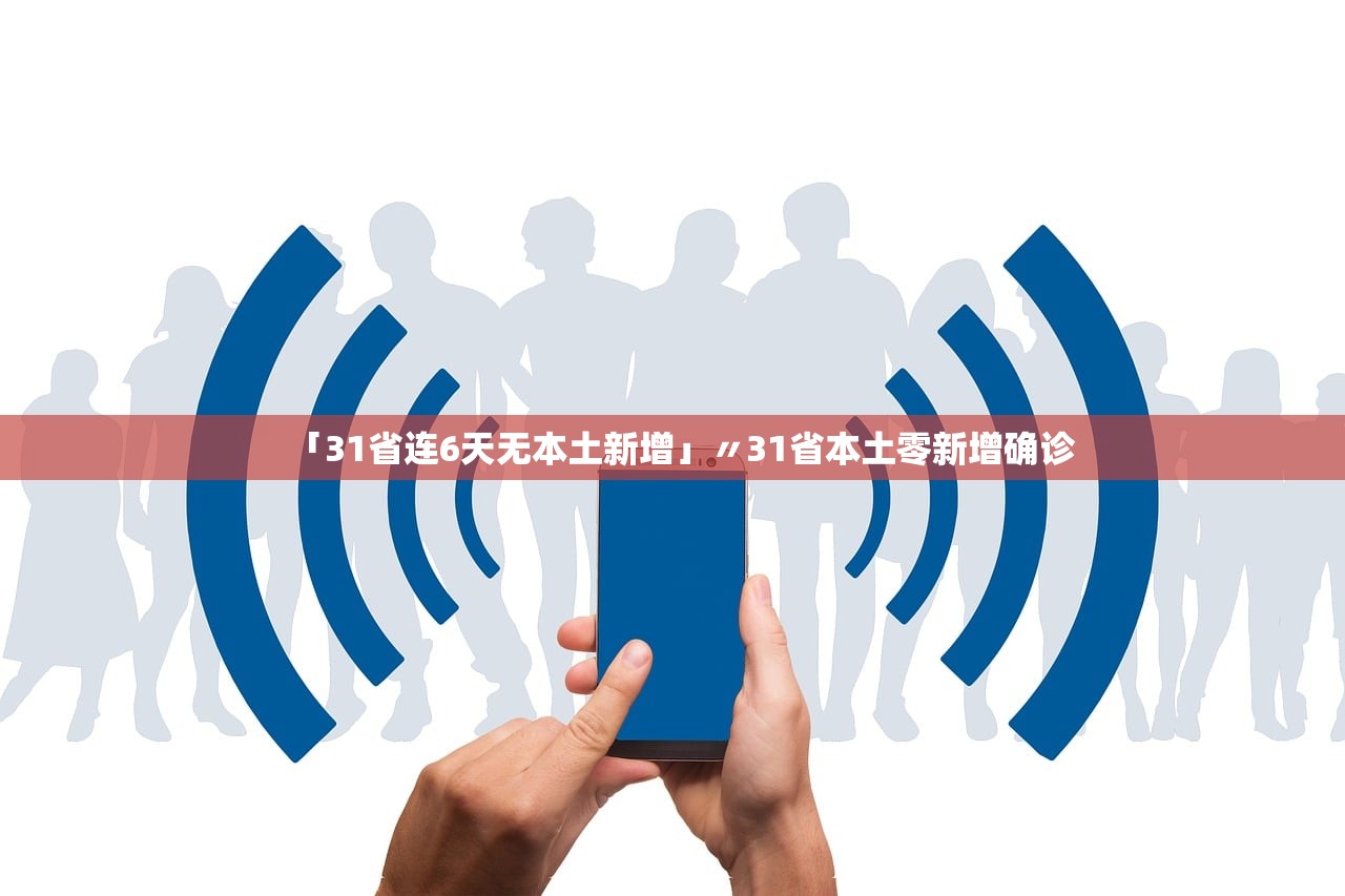 「31省连6天无本土新增」〃31省本土零新增确诊 「31省连6天无本土新增」〃31省本土零新增确诊