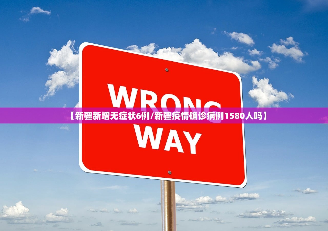 【新疆新增无症状6例/新疆疫情确诊病例1580人吗】 【新疆新增无症状6例/新疆疫情确诊病例1580人吗】