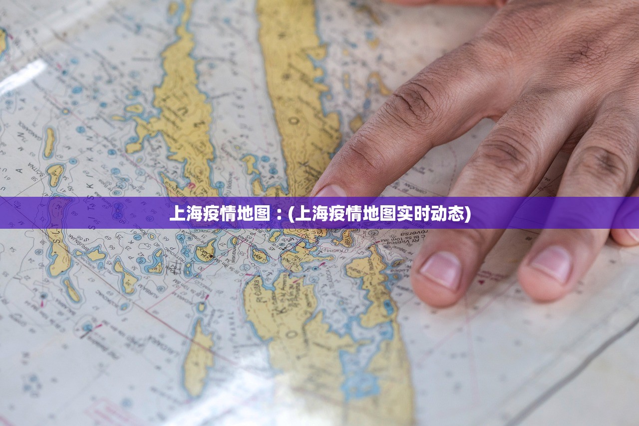 上海疫情地图︰(上海疫情地图实时动态) 上海疫情地图︰(上海疫情地图实时动态)