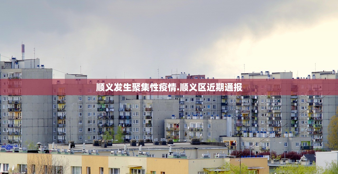 顺义发生聚集性疫情.顺义区近期通报 顺义发生聚集性疫情.顺义区近期通报
