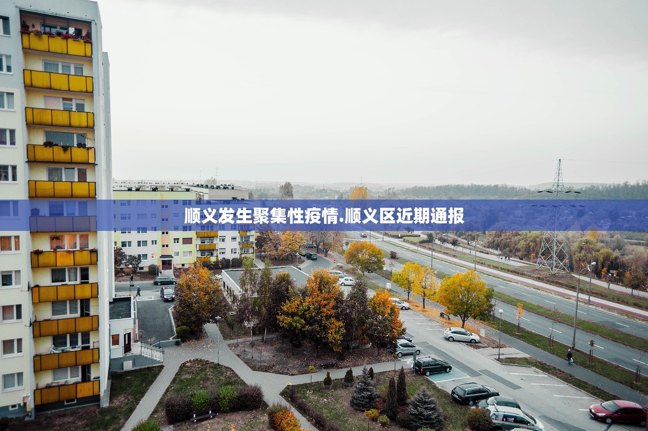 顺义发生聚集性疫情.顺义区近期通报 顺义发生聚集性疫情.顺义区近期通报