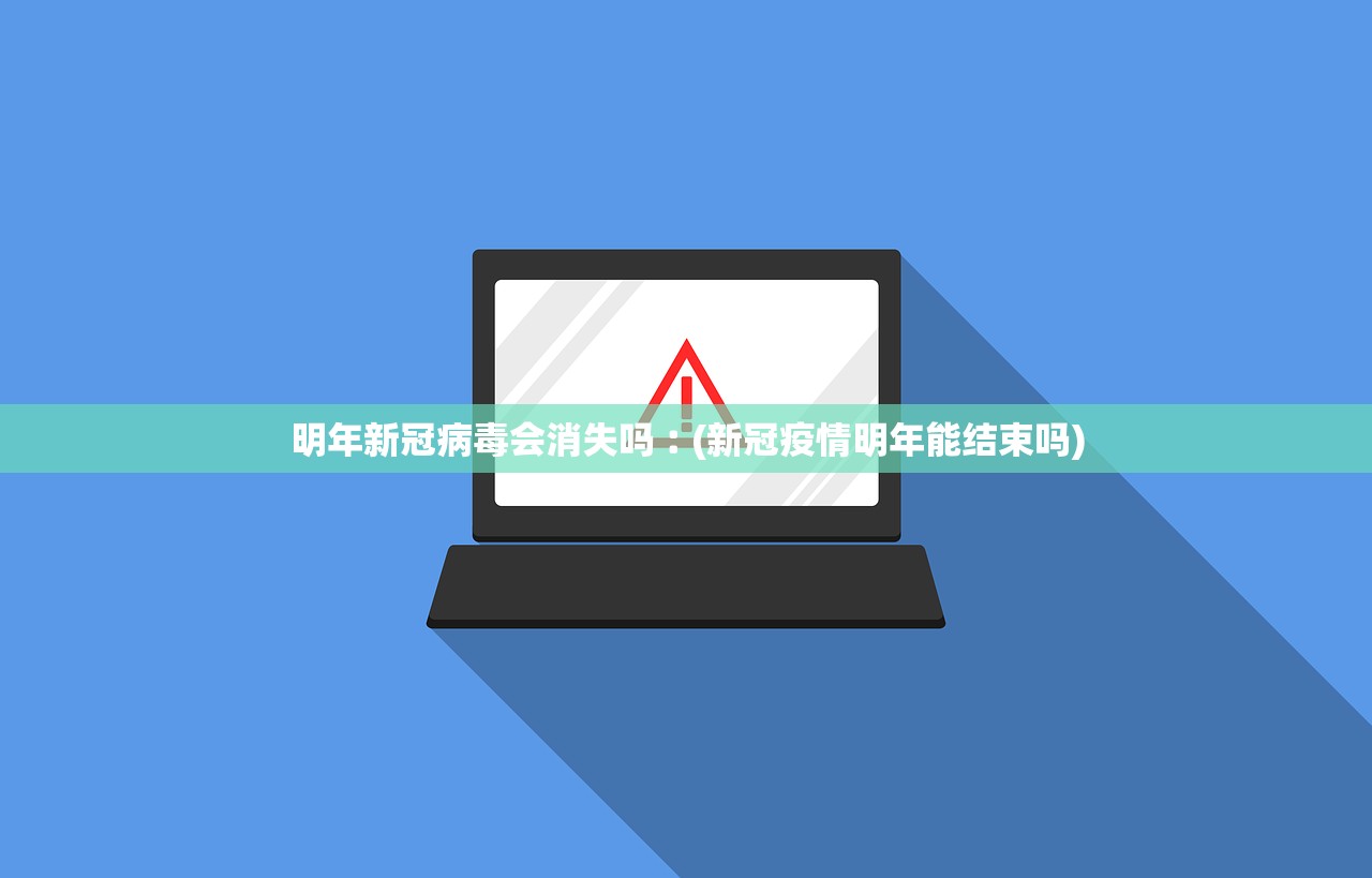 明年新冠病毒会消失吗︰(新冠疫情明年能结束吗)