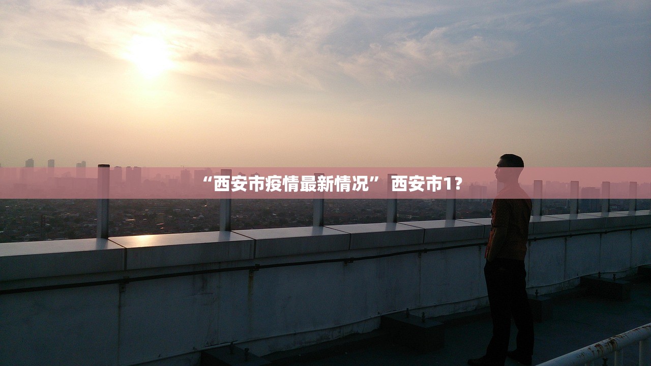 “西安市疫情最新情况” 西安市1？