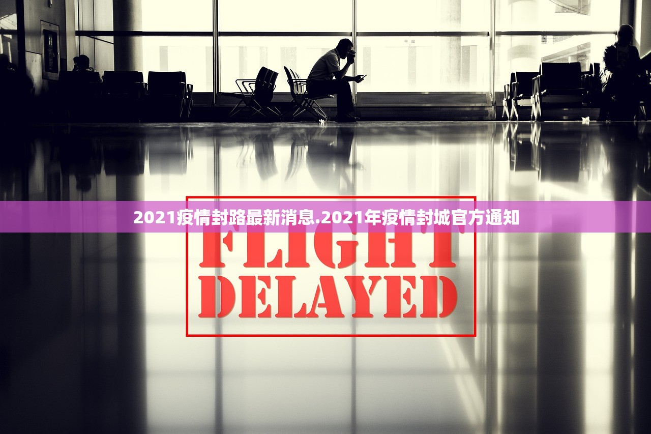 2021疫情封路最新消息.2021年疫情封城官方通知