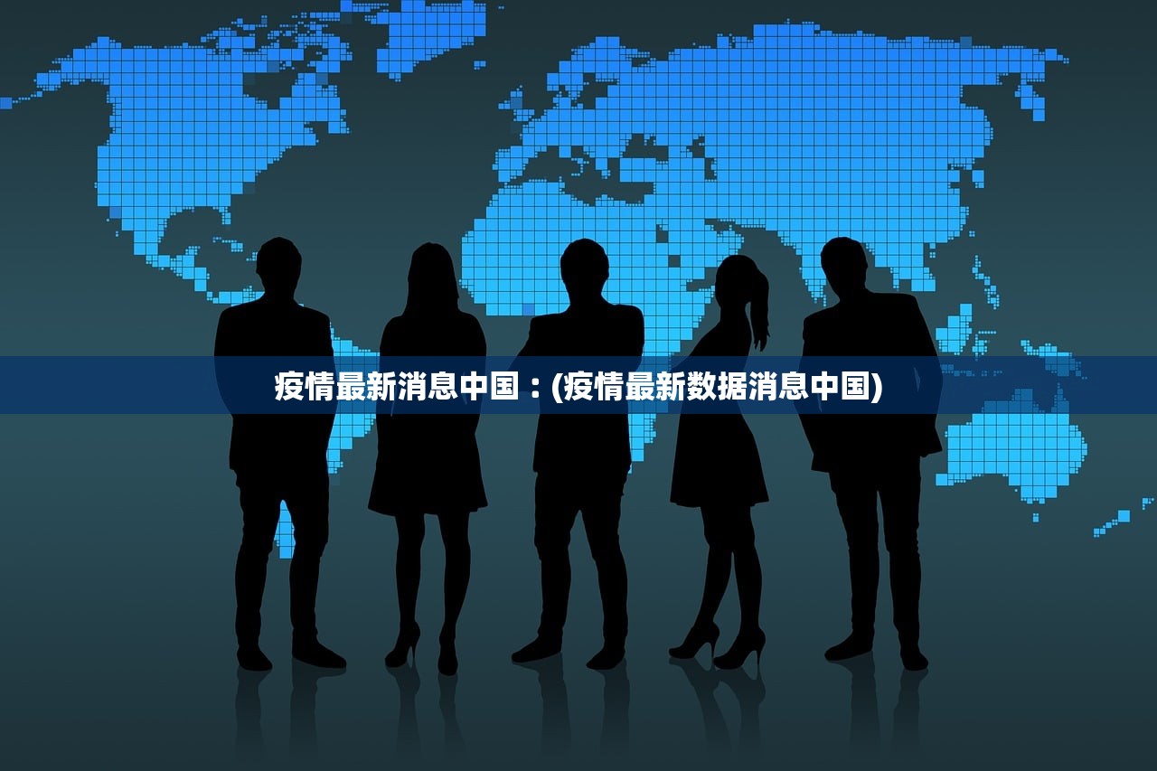 疫情最新消息中国︰(疫情最新数据消息中国)