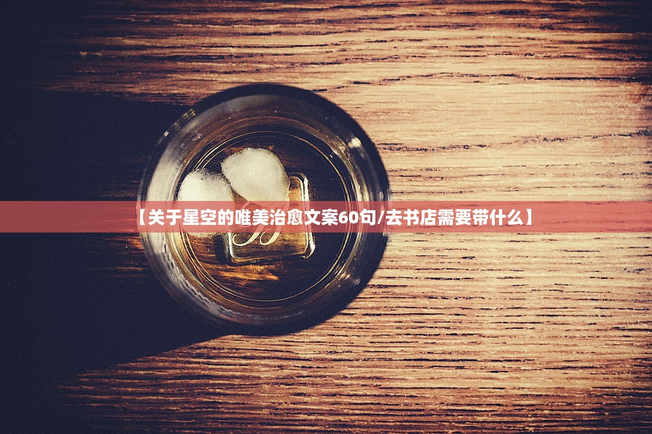 【关于星空的唯美治愈文案60句/去书店需要带什么】 【关于星空的唯美治愈文案60句/去书店需要带什么】