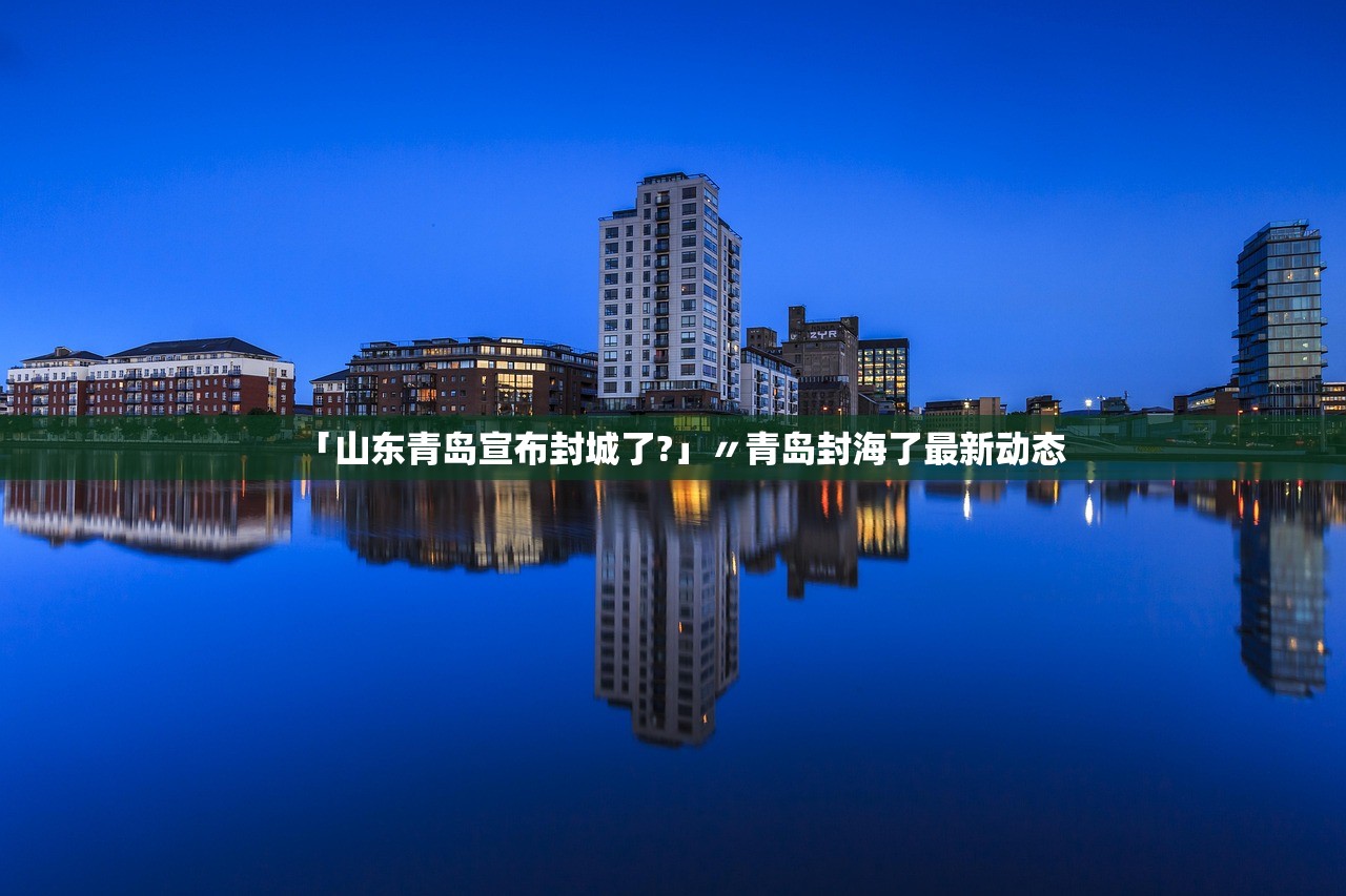 「山东青岛宣布封城了?」〃青岛封海了最新动态 「山东青岛宣布封城了?」〃青岛封海了最新动态