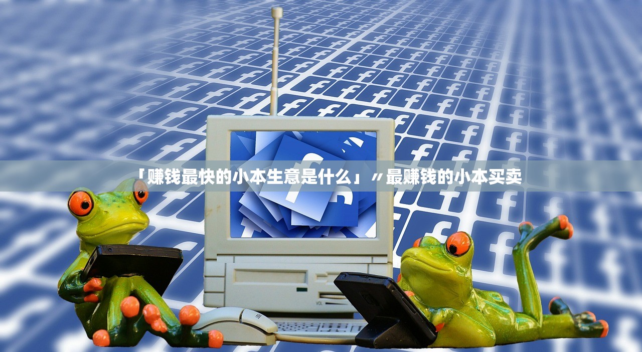 「赚钱最快的小本生意是什么」〃最赚钱的小本买卖 「赚钱最快的小本生意是什么」〃最赚钱的小本买卖