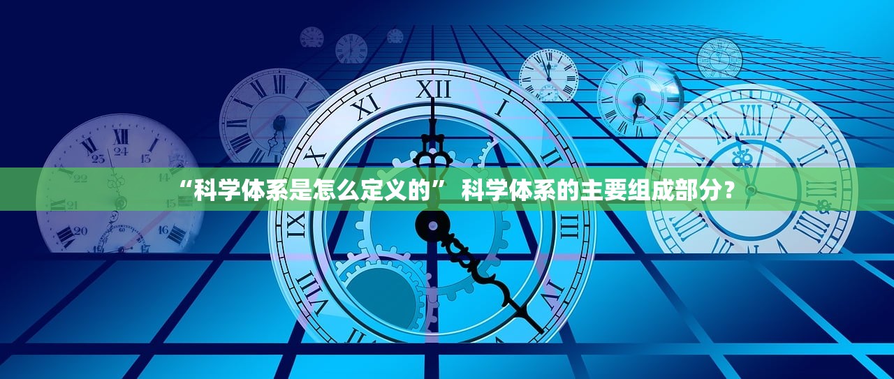 “科学体系是怎么定义的” 科学体系的主要组成部分？