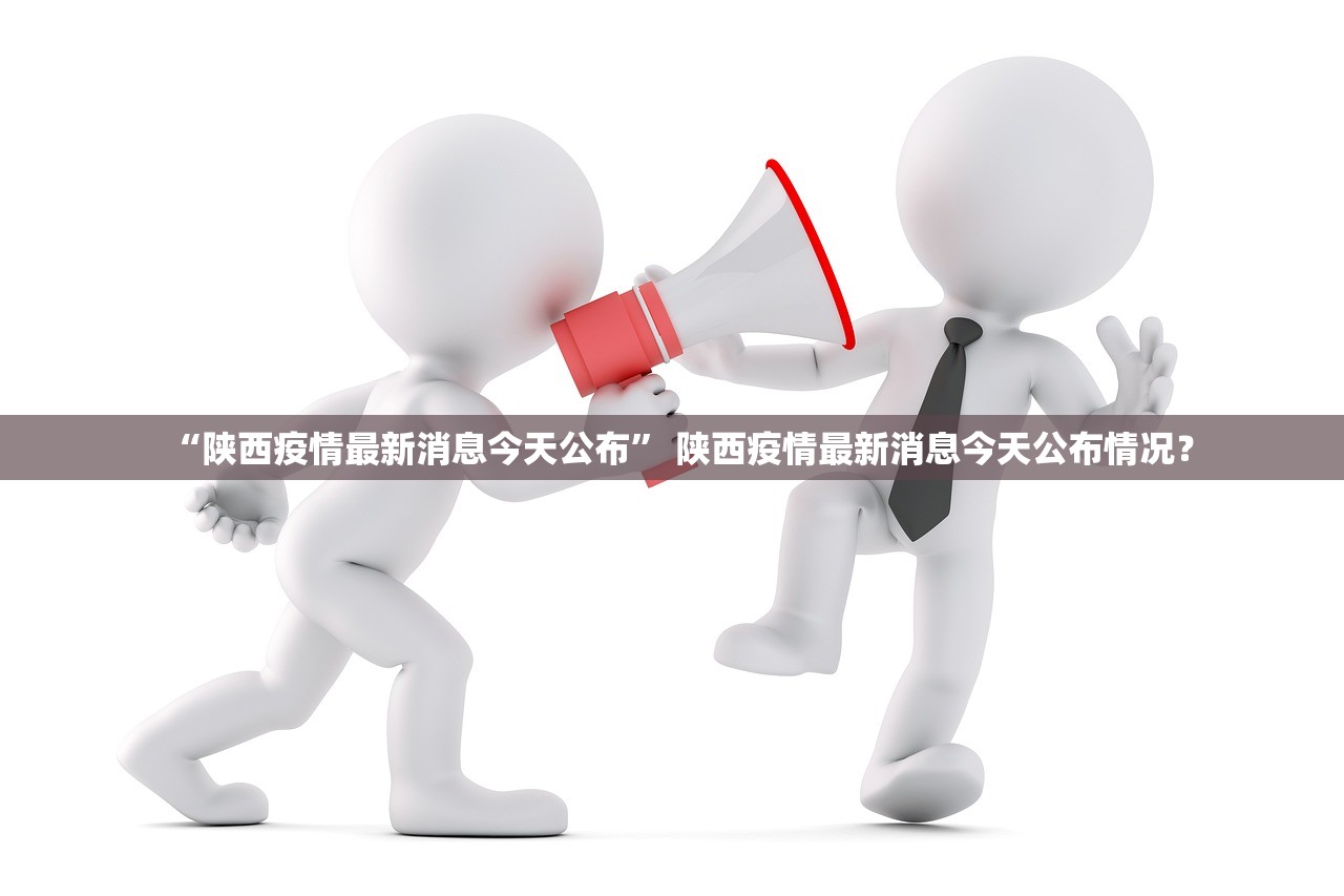 “陕西疫情最新消息今天公布	” 陕西疫情最新消息今天公布情况？