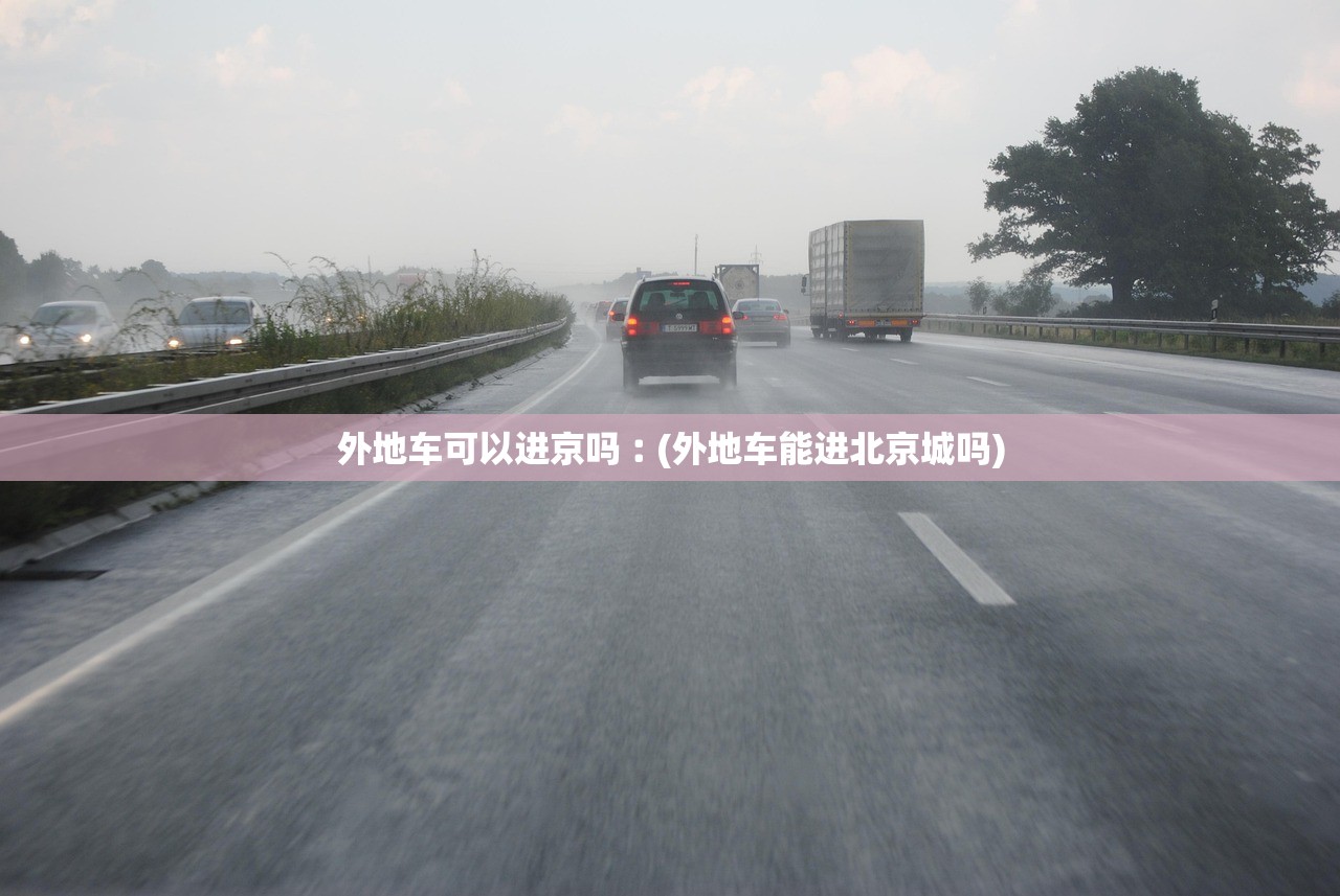 外地车可以进京吗︰(外地车能进北京城吗)
