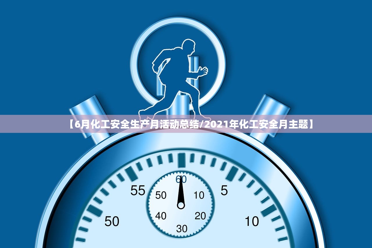 【6月化工安全生产月活动总结/2021年化工安全月主题】 【6月化工安全生产月活动总结/2021年化工安全月主题】
