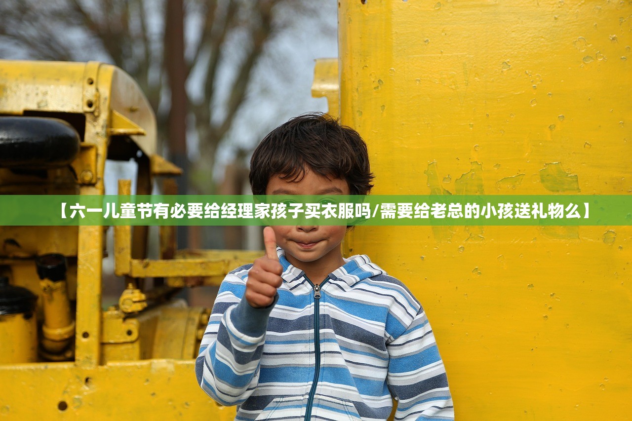 【六一儿童节有必要给经理家孩子买衣服吗/需要给老总的小孩送礼物么】