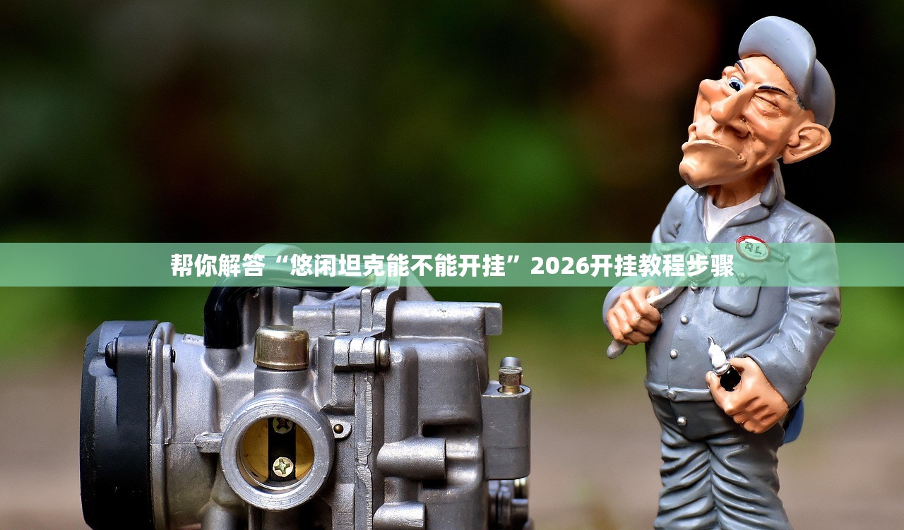 帮你解答“悠闲坦克能不能开挂	”2026开挂教程步骤