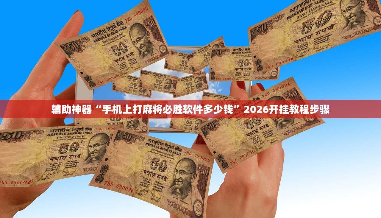 辅助神器“手机上打麻将必胜软件多少钱	”2026开挂教程步骤