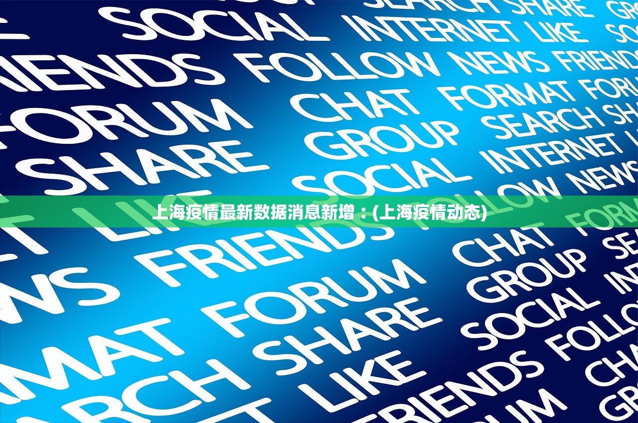 上海疫情最新数据消息新增︰(上海疫情动态) 上海疫情最新数据消息新增︰(上海疫情动态)