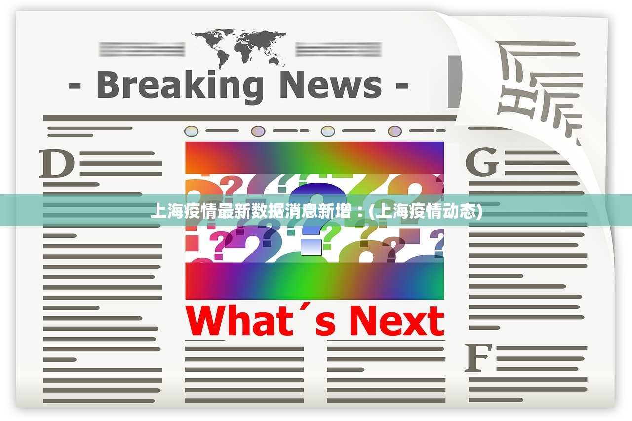 上海疫情最新数据消息新增︰(上海疫情动态) 上海疫情最新数据消息新增︰(上海疫情动态)