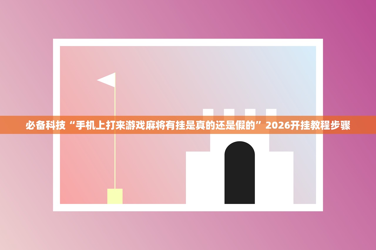 必备科技“手机上打来游戏麻将有挂是真的还是假的	”2026开挂教程步骤