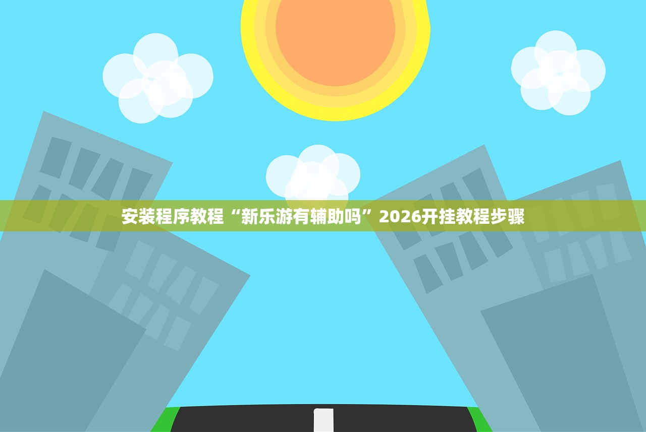 安装程序教程“新乐游有辅助吗”2026开挂教程步骤