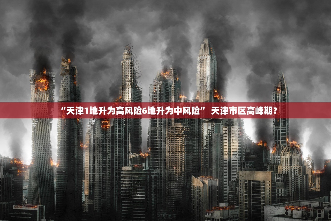 “天津1地升为高风险6地升为中风险	” 天津市区高峰期？