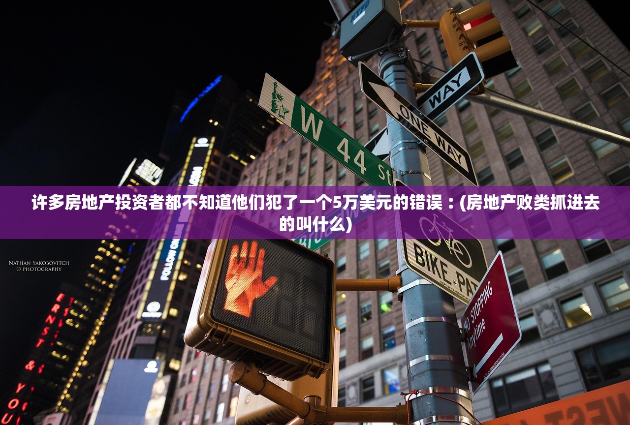许多房地产投资者都不知道他们犯了一个5万美元的错误︰(房地产败类抓进去的叫什么) 许多房地产投资者都不知道他们犯了一个5万美元的错误︰(房地产败类抓进去的叫什么)
