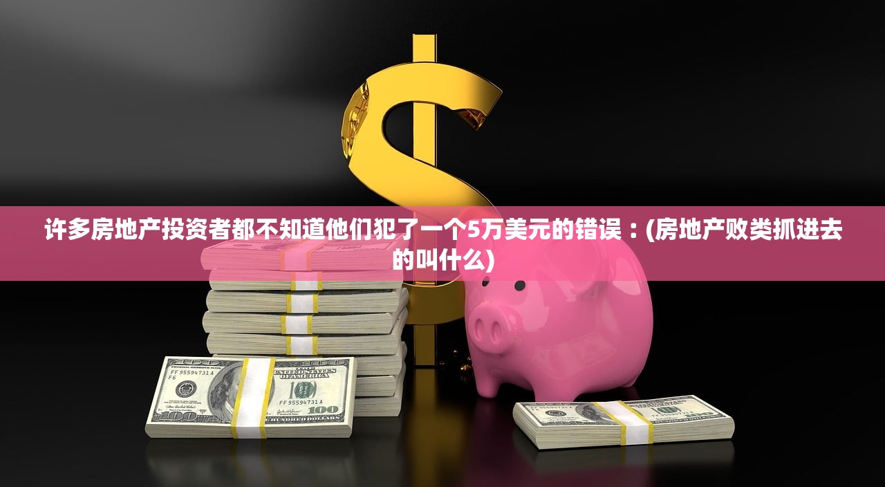 许多房地产投资者都不知道他们犯了一个5万美元的错误︰(房地产败类抓进去的叫什么) 许多房地产投资者都不知道他们犯了一个5万美元的错误︰(房地产败类抓进去的叫什么)