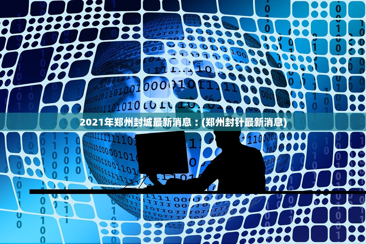 2021年郑州封城最新消息︰(郑州封针最新消息) 2021年郑州封城最新消息︰(郑州封针最新消息)